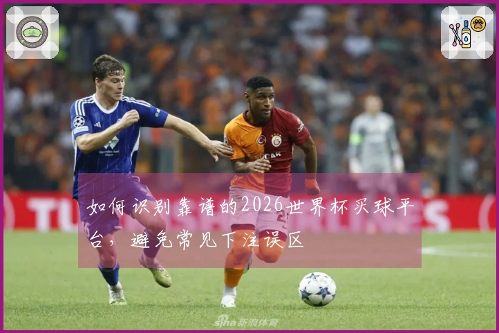 如何识别靠谱的2026世界杯买球平台，避免常见下注误区