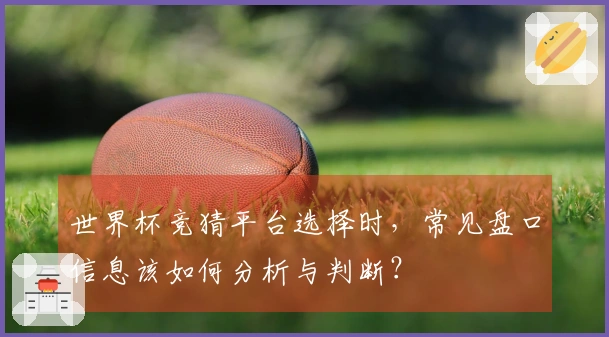 世界杯竞猜平台选择时，常见盘口信息该如何分析与判断？