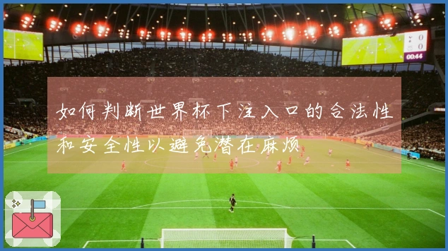 如何判断世界杯下注入口的合法性和安全性以避免潜在麻烦