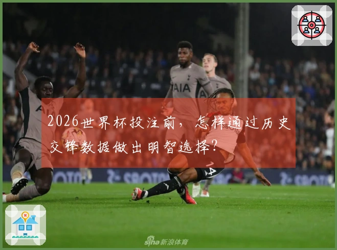 2026世界杯投注前，怎样通过历史交锋数据做出明智选择？