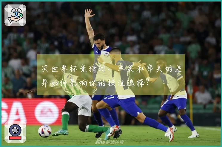 买世界杯竞猜时，单关和串关的差异如何影响你的投注选择？