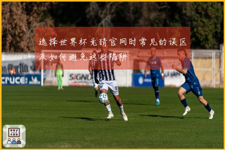 选择世界杯竞猜官网时常见的误区及如何避免这些陷阱