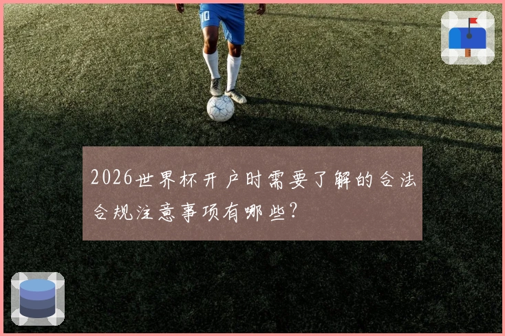 2026世界杯开户时需要了解的合法合规注意事项有哪些？