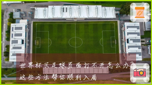 世界杯买足球页面打不开怎么办？这些方法帮你顺利入局