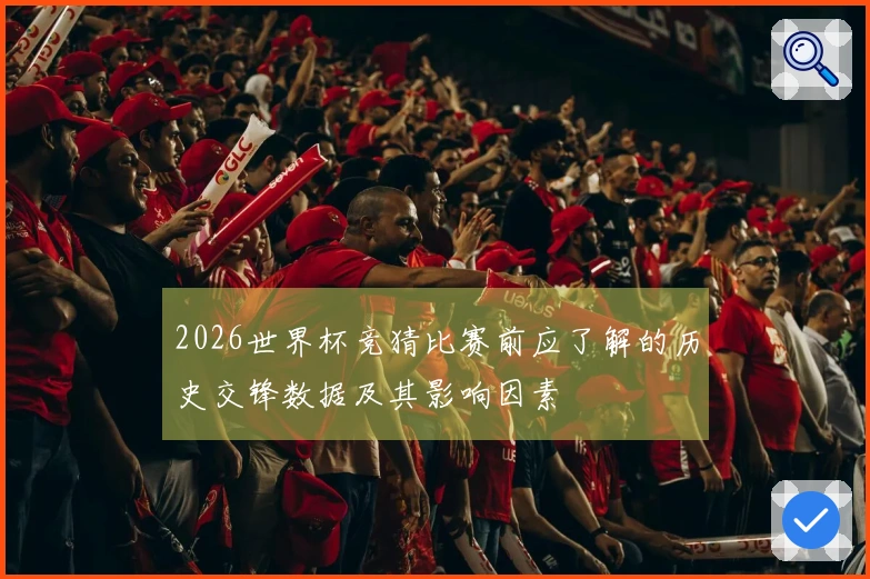 2026世界杯竞猜比赛前应了解的历史交锋数据及其影响因素