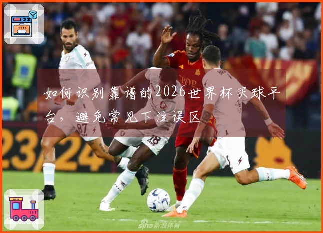 如何识别靠谱的2026世界杯买球平台，避免常见下注误区