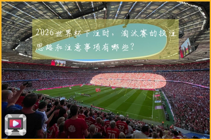2026世界杯下注时，淘汰赛的投注思路和注意事项有哪些？