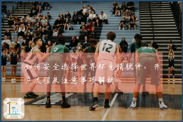 如何安全选择世界杯竞猜软件，开户流程及注意事项解析