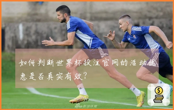 如何判断世界杯投注官网的活动优惠是否真实有效？